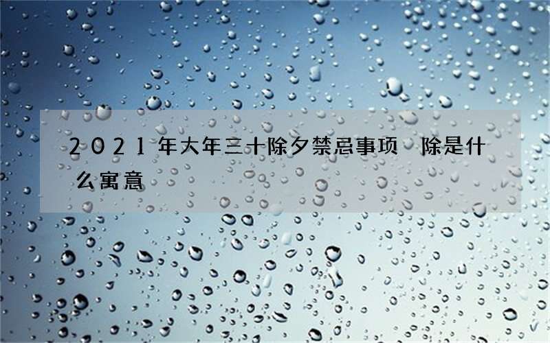 2021年大年三十除夕禁忌事项 除是什么寓意